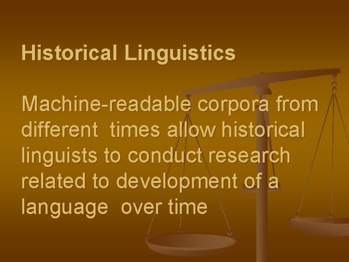 Historical Linguistics Machine-readable corpora from different times allow historical linguists to conduct research related