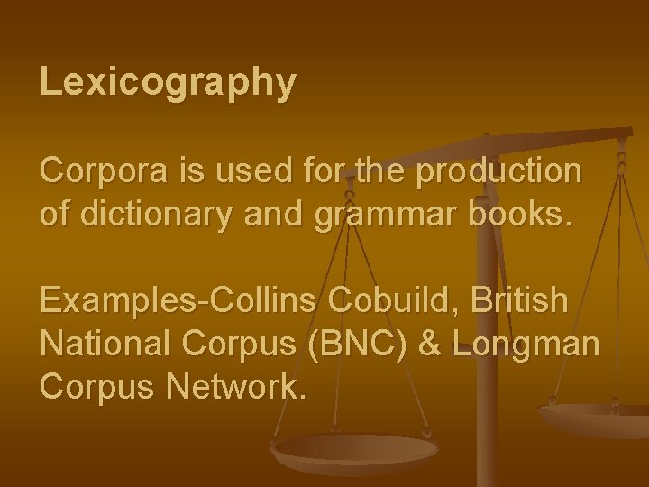 Lexicography Corpora is used for the production of dictionary and grammar books. Examples-Collins Cobuild,