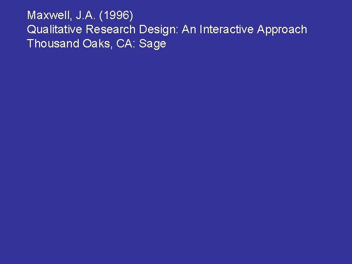 Maxwell, J. A. (1996) Qualitative Research Design: An Interactive Approach Thousand Oaks, CA: Sage Maxwell, J. A. (1996) Qualitative Research Design: An Interactive Approach Thousand Oaks, CA: Sage