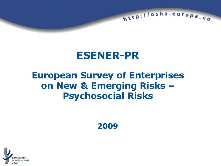 ESENER-PR European Survey of Enterprises on New & Emerging Risks – Psychosocial Risks 2009 ESENER-PR European Survey of Enterprises on New & Emerging Risks – Psychosocial Risks 2009