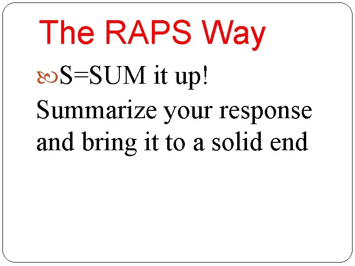 The RAPS Way S=SUM it up! Summarize your response and bring it to a
