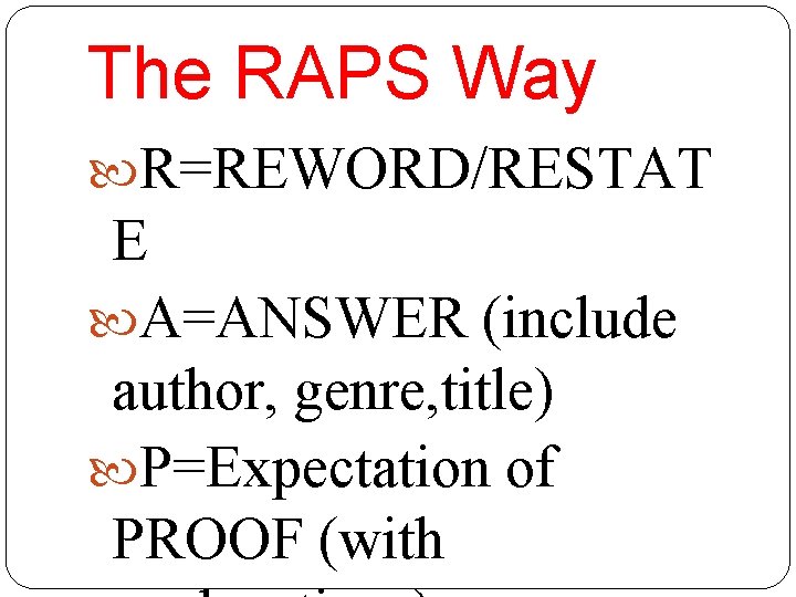 The RAPS Way R=REWORD/RESTAT E A=ANSWER (include author, genre, title) P=Expectation of PROOF (with