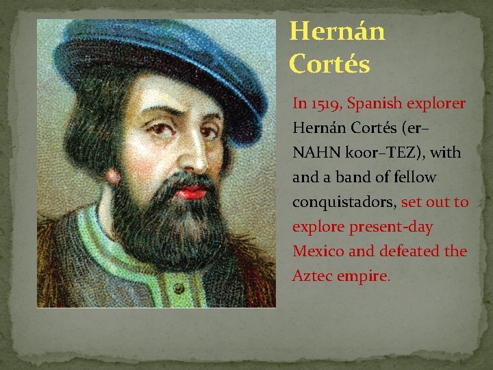 Hernán Cortés In 1519, Spanish explorer Hernán Cortés (er– NAHN koor–TEZ), with and a