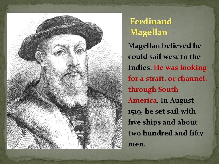 Ferdinand Magellan believed he could sail west to the Indies. He was looking for