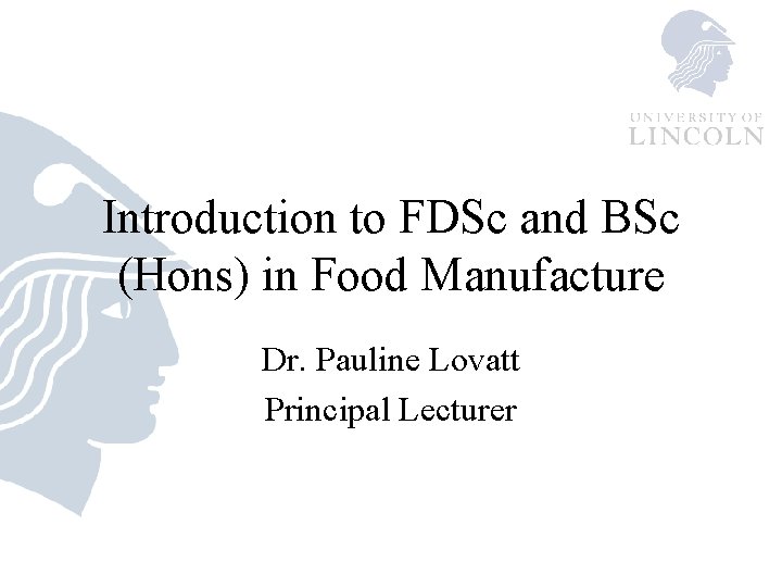 Introduction to FDSc and BSc (Hons) in Food Manufacture Dr. Pauline Lovatt Principal Lecturer