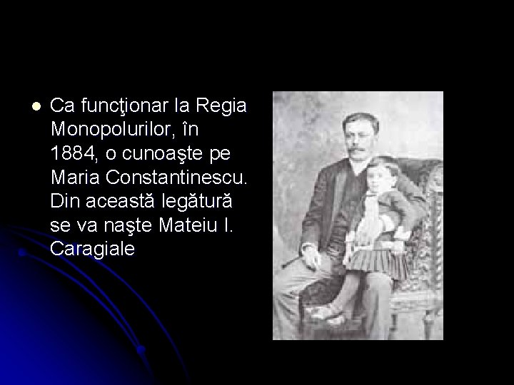 l Ca funcţionar la Regia Monopolurilor, în 1884, o cunoaşte pe Maria Constantinescu. Din