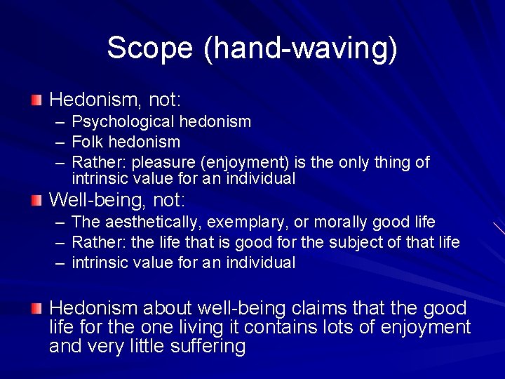 Scope (hand-waving) Hedonism, not: – Psychological hedonism – Folk hedonism – Rather: pleasure (enjoyment)