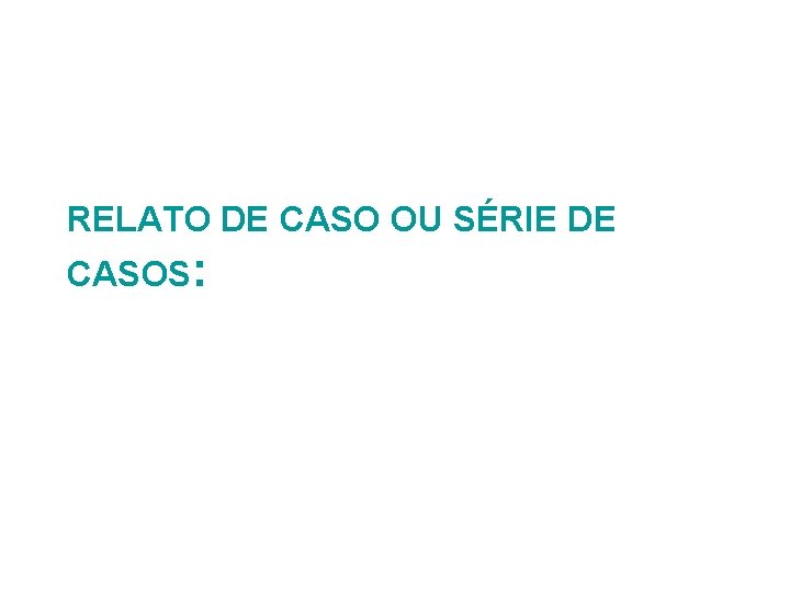 RELATO DE CASO OU SÉRIE DE CASOS: 