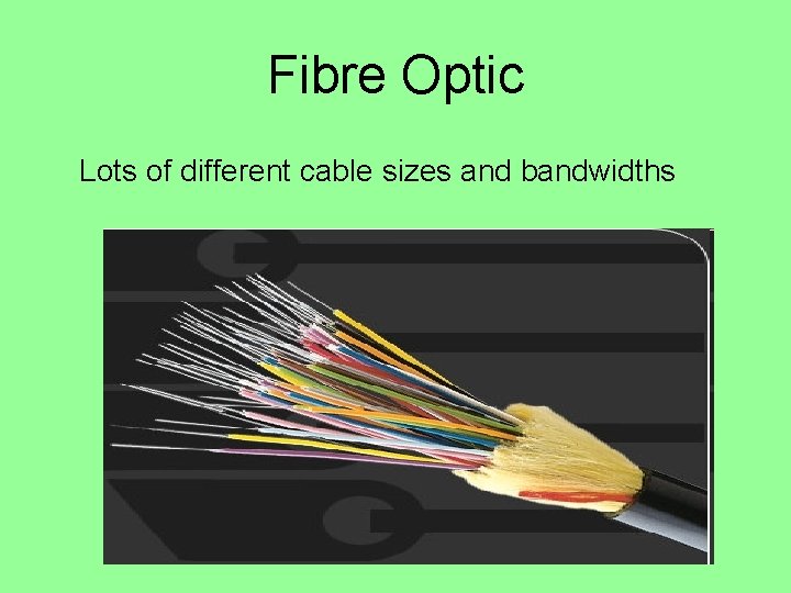 Fibre Optic Lots of different cable sizes and bandwidths Fibre Optic Lots of different cable sizes and bandwidths