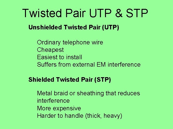 Twisted Pair UTP & STP Unshielded Twisted Pair (UTP) Ordinary telephone wire Cheapest Easiest Twisted Pair UTP & STP Unshielded Twisted Pair (UTP) Ordinary telephone wire Cheapest Easiest