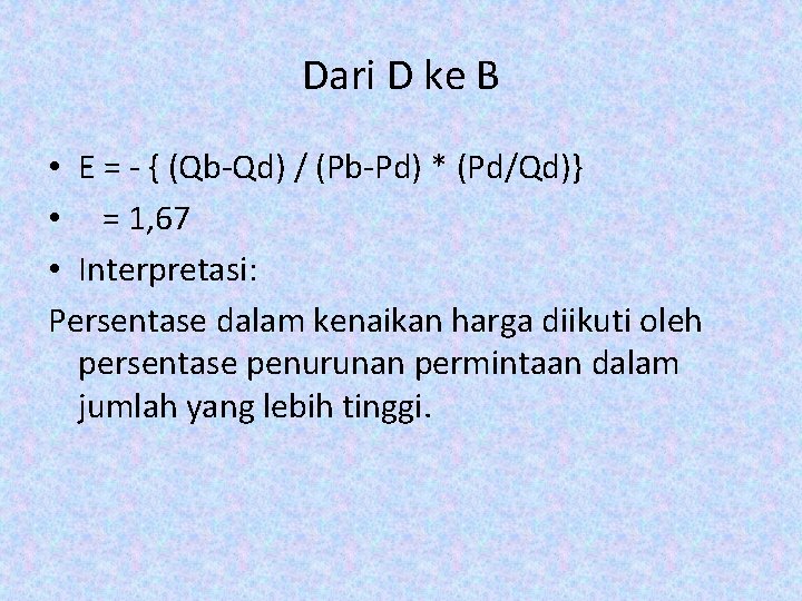 Dari D ke B • E = - { (Qb-Qd) / (Pb-Pd) * (Pd/Qd)} Dari D ke B • E = - { (Qb-Qd) / (Pb-Pd) * (Pd/Qd)}