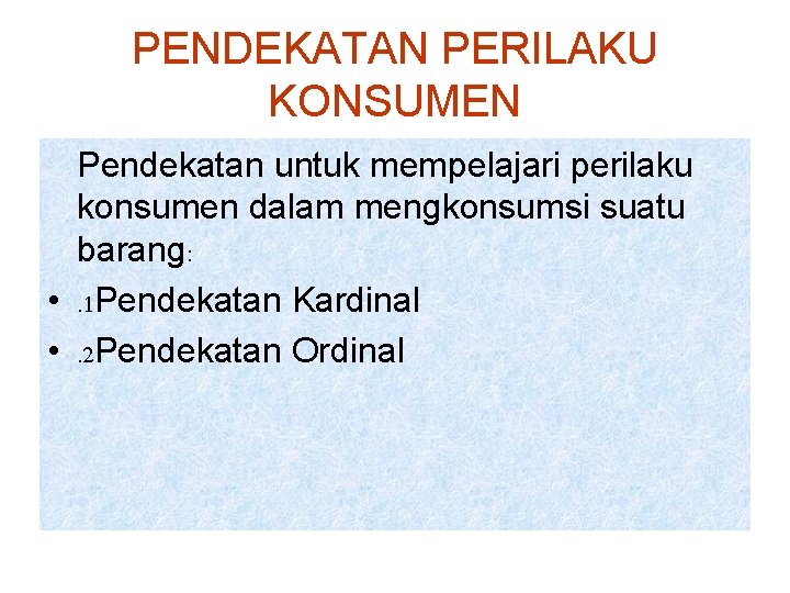 PENDEKATAN PERILAKU KONSUMEN Pendekatan untuk mempelajari perilaku konsumen dalam mengkonsumsi suatu barang: • .