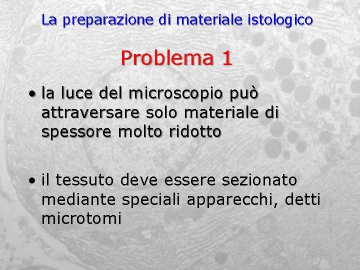 La preparazione di materiale istologico Problema 1 • la luce del microscopio può attraversare