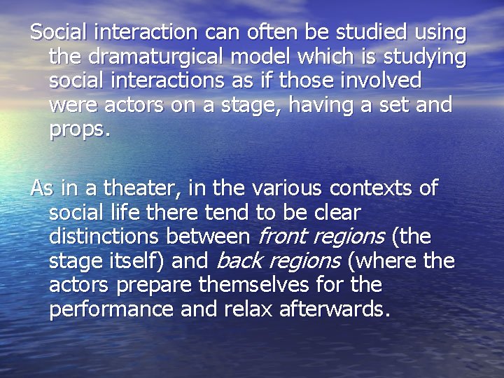 Social interaction can often be studied using the dramaturgical model which is studying social
