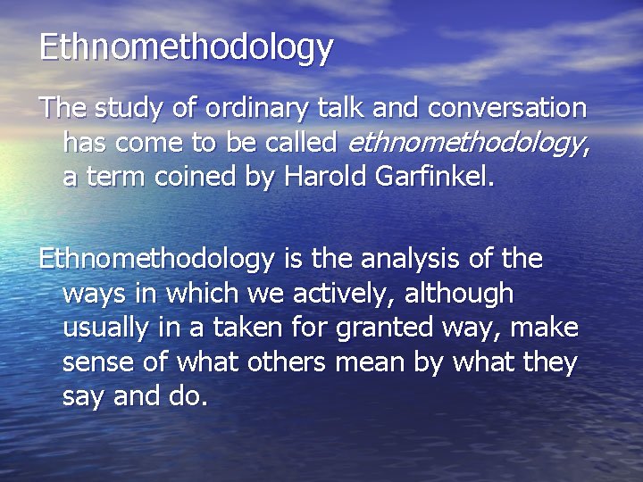 Ethnomethodology The study of ordinary talk and conversation has come to be called ethnomethodology,