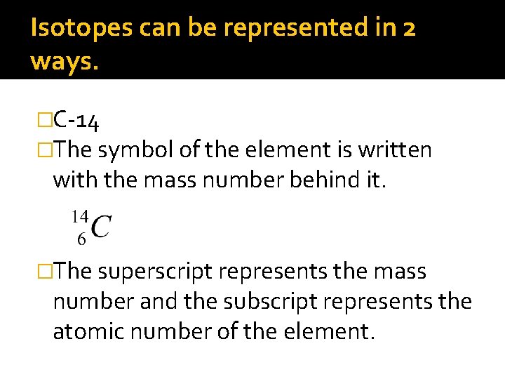 Isotopes can be represented in 2 ways. �C-14 �The symbol of the element is