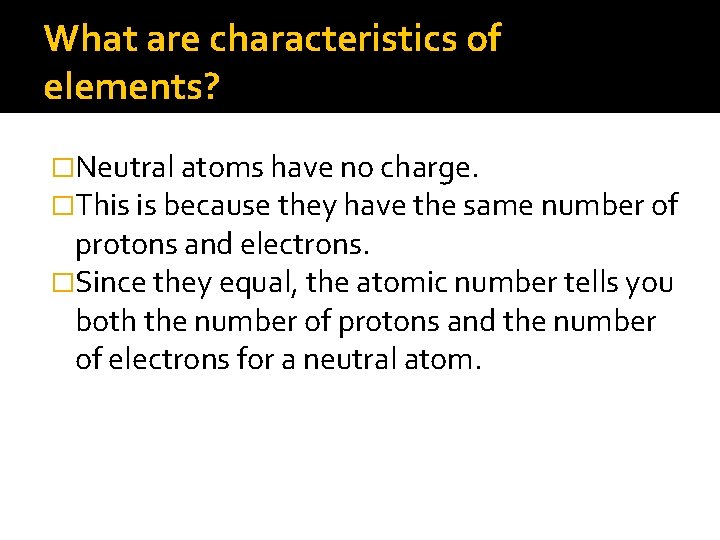 What are characteristics of elements? �Neutral atoms have no charge. �This is because they