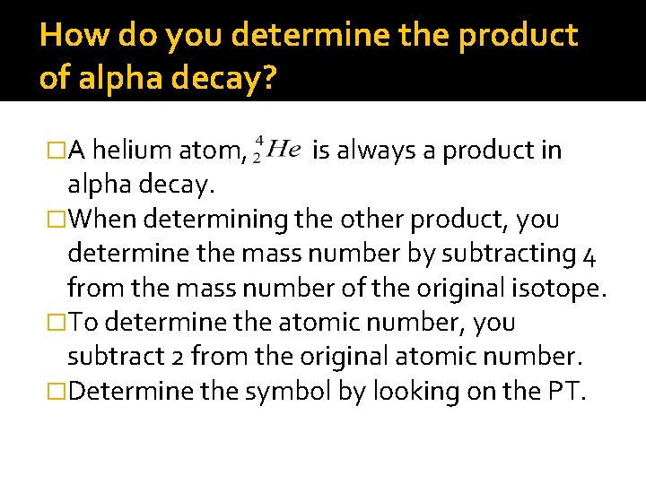 How do you determine the product of alpha decay? �A helium atom, is always