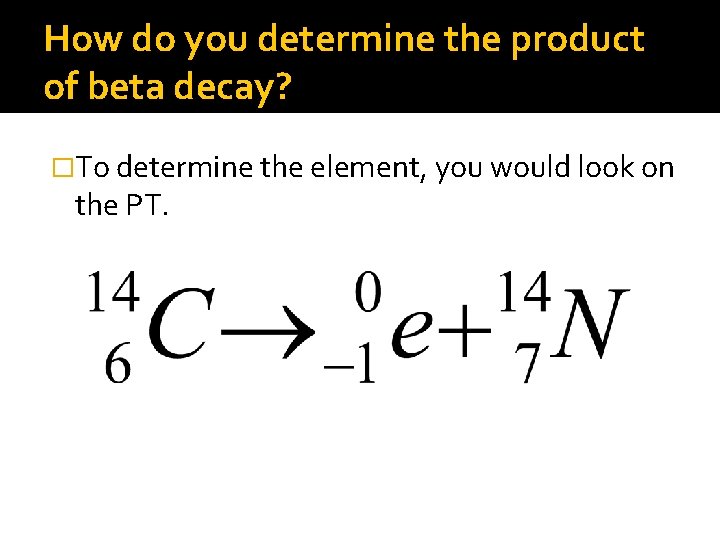 How do you determine the product of beta decay? �To determine the element, you