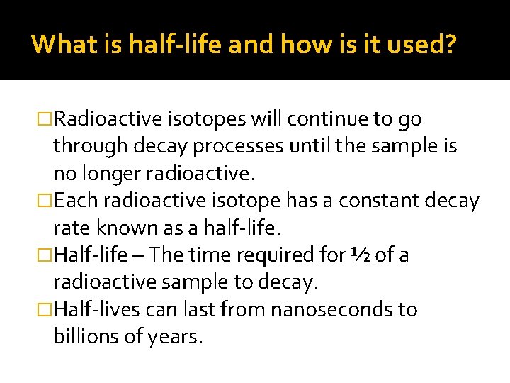 What is half-life and how is it used? �Radioactive isotopes will continue to go