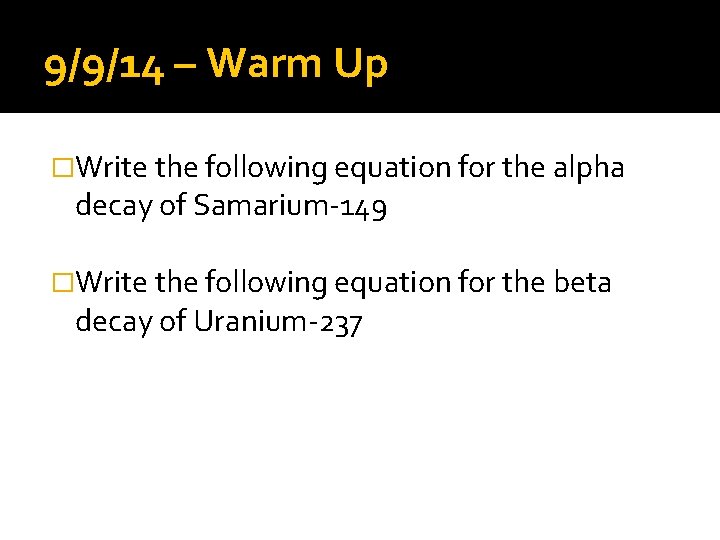 9/9/14 – Warm Up �Write the following equation for the alpha decay of Samarium-149