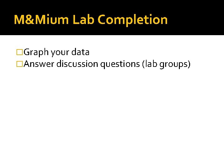 M&Mium Lab Completion �Graph your data �Answer discussion questions (lab groups) 