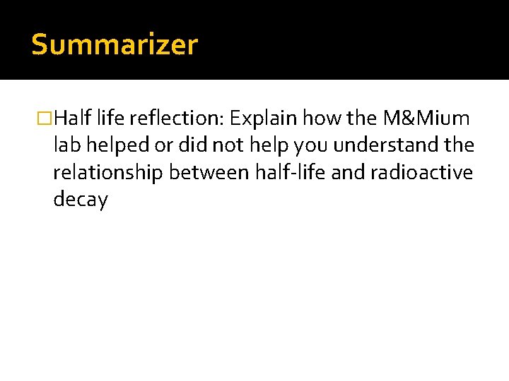 Summarizer �Half life reflection: Explain how the M&Mium lab helped or did not help