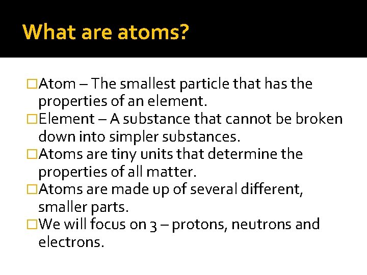 What are atoms? �Atom – The smallest particle that has the properties of an