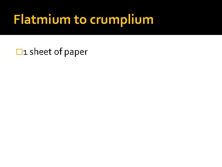 Flatmium to crumplium � 1 sheet of paper 