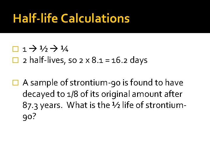 Half-life Calculations � � 1 ½ ¼ 2 half-lives, so 2 x 8. 1