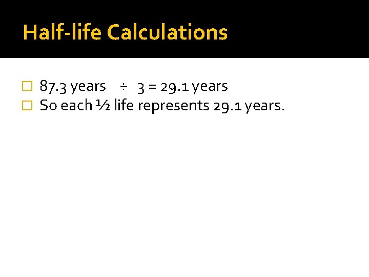 Half-life Calculations � � 87. 3 years ÷ 3 = 29. 1 years So