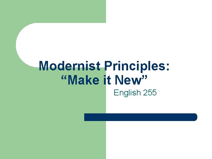 Modernist Principles: “Make it New” English 255 