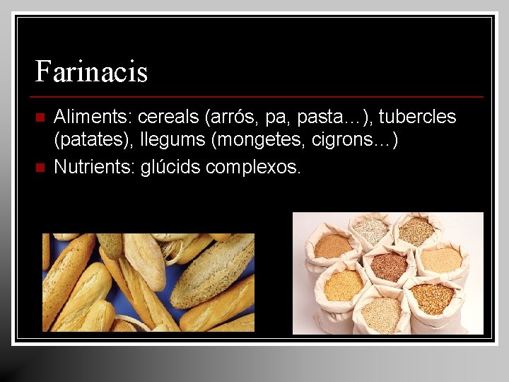 Farinacis n n Aliments: cereals (arrós, pasta…), tubercles (patates), llegums (mongetes, cigrons…) Nutrients: glúcids Farinacis n n Aliments: cereals (arrós, pasta…), tubercles (patates), llegums (mongetes, cigrons…) Nutrients: glúcids