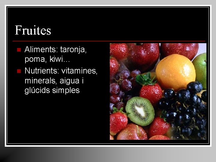 Fruites n n Aliments: taronja, poma, kiwi… Nutrients: vitamines, minerals, aigua i glúcids simples Fruites n n Aliments: taronja, poma, kiwi… Nutrients: vitamines, minerals, aigua i glúcids simples