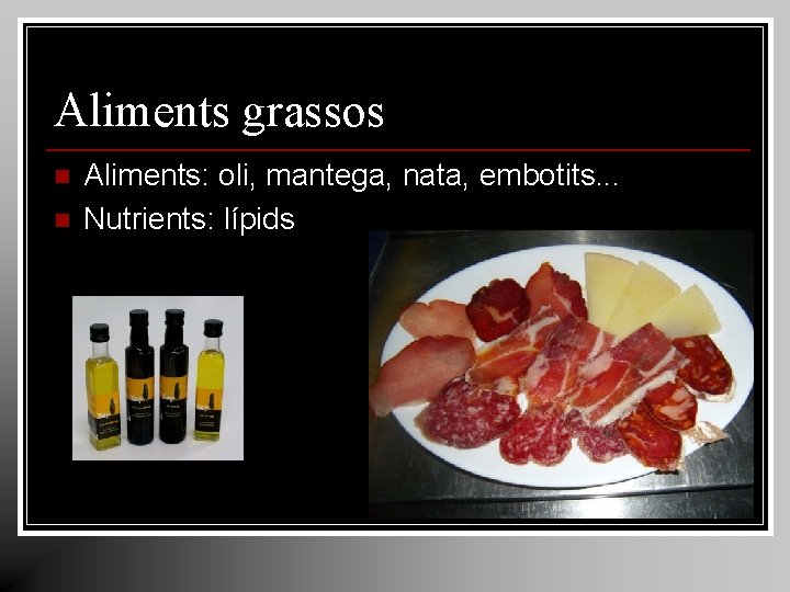 Aliments grassos n n Aliments: oli, mantega, nata, embotits. . . Nutrients: lípids Aliments grassos n n Aliments: oli, mantega, nata, embotits. . . Nutrients: lípids