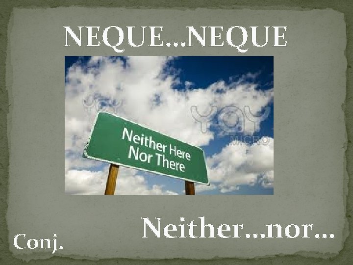 NEQUE…NEQUE Conj. Neither…nor… 