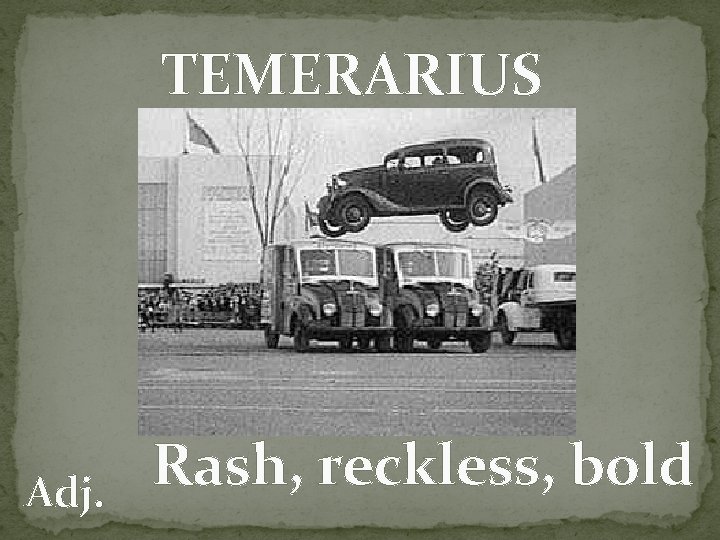 TEMERARIUS Adj. Rash, reckless, bold 