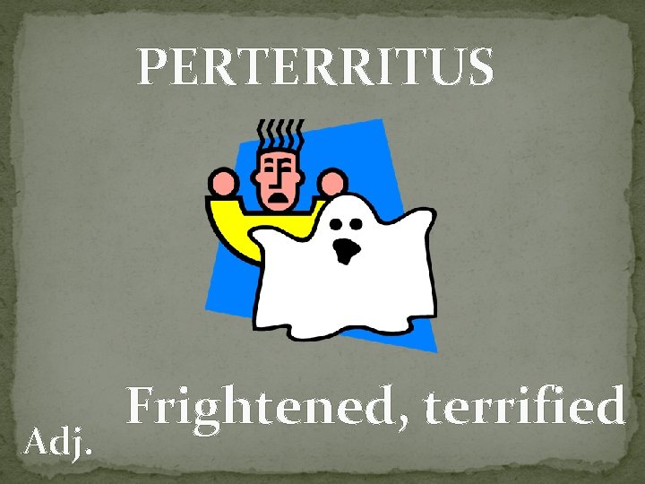 PERTERRITUS Adj. Frightened, terrified 