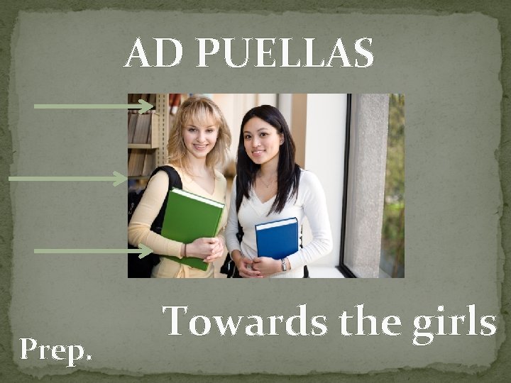 AD PUELLAS Prep. Towards the girls 
