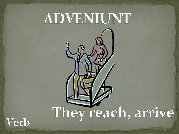 ADVENIUNT Verb They reach, arrive 