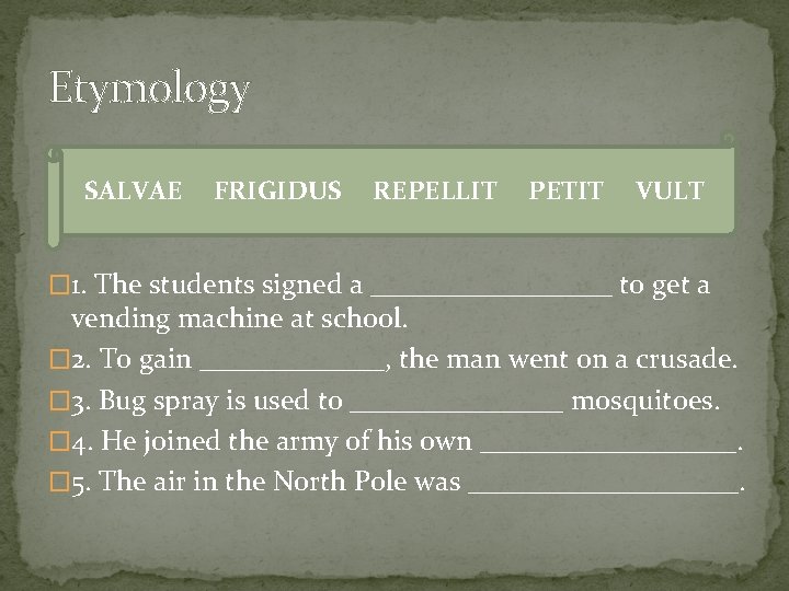 Etymology SALVAE FRIGIDUS REPELLIT PETIT VULT � 1. The students signed a _________ to