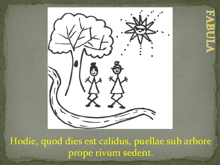 FABULA Hodie, quod dies est calidus, puellae sub arbore prope rivum sedent. 