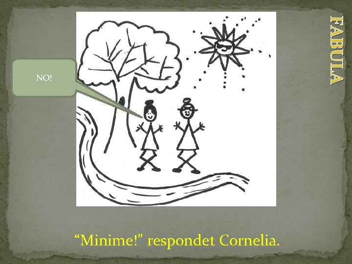 FABULA NO! “Minime!” respondet Cornelia. 