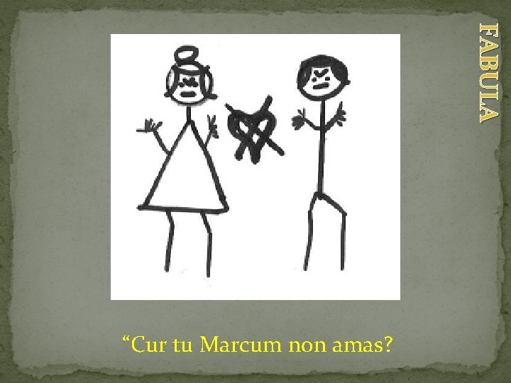 FABULA “Cur tu Marcum non amas? 