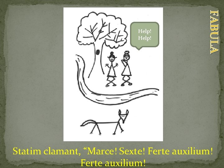 FABULA Help! Statim clamant, “Marce! Sexte! Ferte auxilium! 