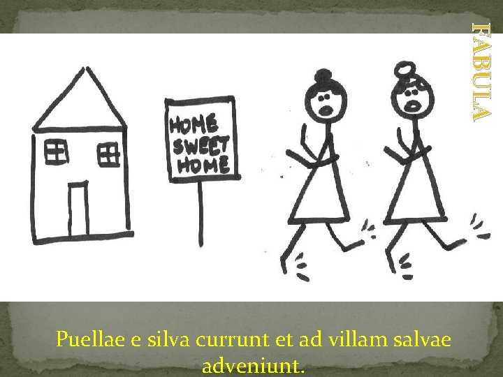 FABULA Puellae e silva currunt et ad villam salvae adveniunt. 