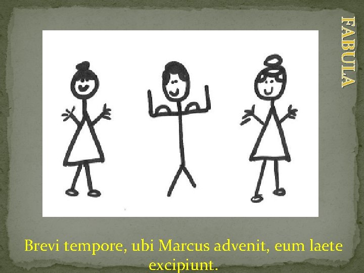 FABULA Brevi tempore, ubi Marcus advenit, eum laete excipiunt. 