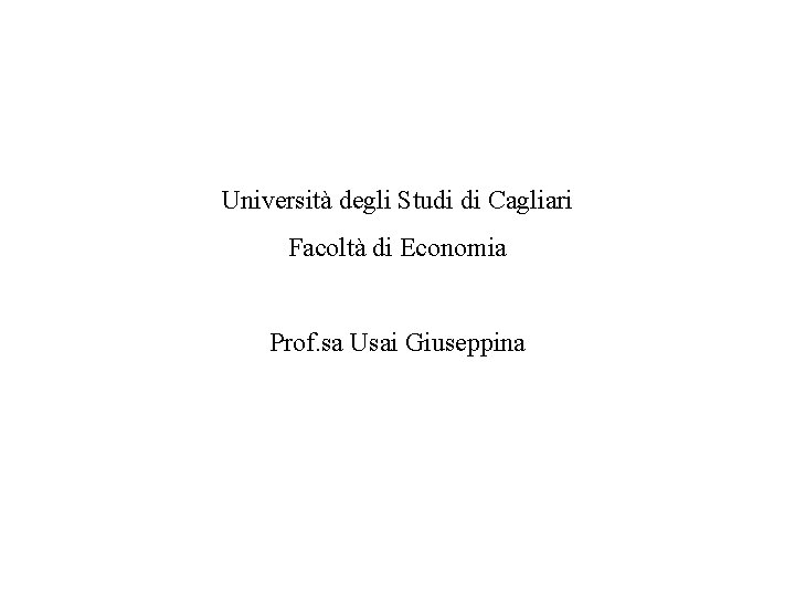 Università degli Studi di Cagliari Facoltà di Economia Prof. sa Usai Giuseppina 
