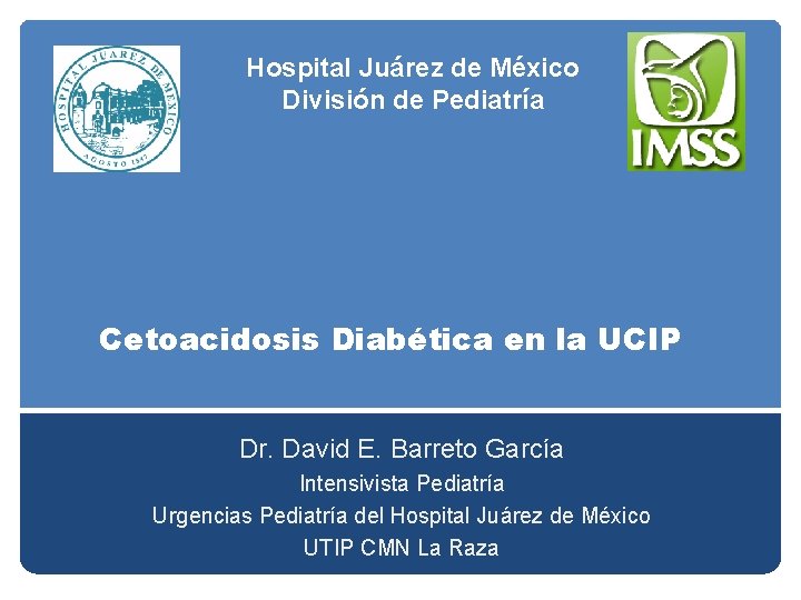 Hospital Juárez de México División de Pediatría Cetoacidosis Diabética en la UCIP Dr. David Hospital Juárez de México División de Pediatría Cetoacidosis Diabética en la UCIP Dr. David