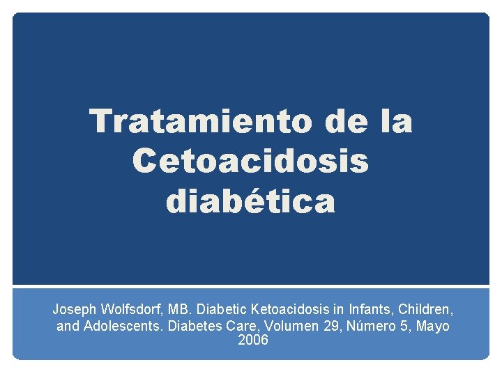 Tratamiento de la Cetoacidosis diabética Joseph Wolfsdorf, MB. Diabetic Ketoacidosis in Infants, Children, and Tratamiento de la Cetoacidosis diabética Joseph Wolfsdorf, MB. Diabetic Ketoacidosis in Infants, Children, and
